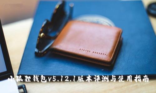 小狐狸钱包v5.12.1版本评测与使用指南
